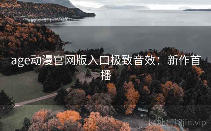 age动漫官网版入口极致音效：新作首播