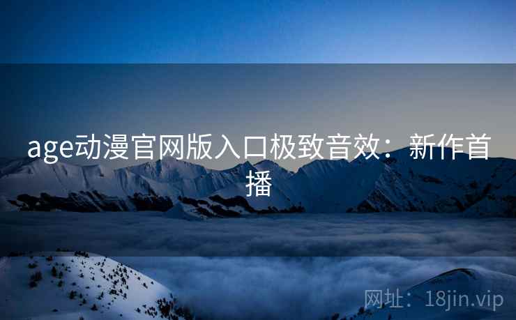 age动漫官网版入口极致音效：新作首播