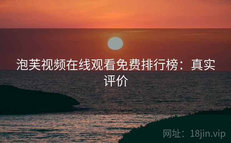 泡芙视频在线观看免费排行榜：真实评价