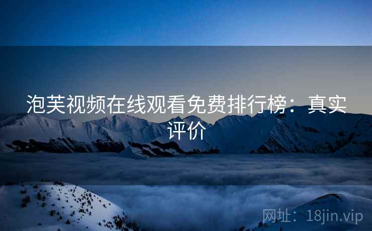泡芙视频在线观看免费排行榜：真实评价