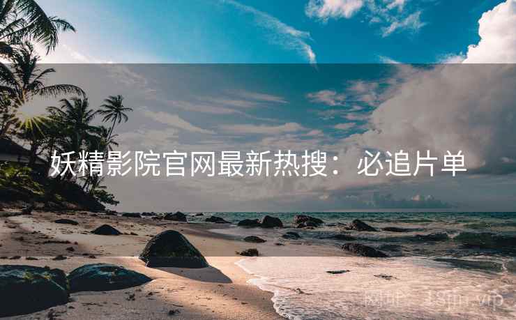 妖精影院官网最新热搜：必追片单