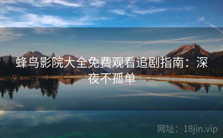 蜂鸟影院大全免费观看追剧指南：深夜不孤单