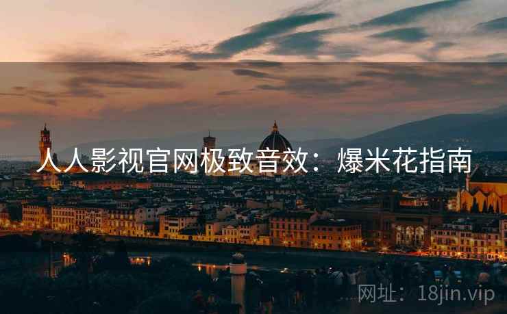 人人影视官网极致音效：爆米花指南