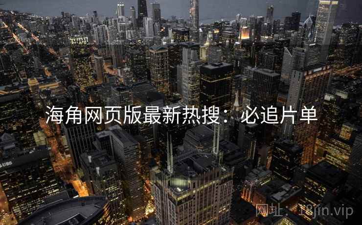 海角网页版最新热搜：必追片单