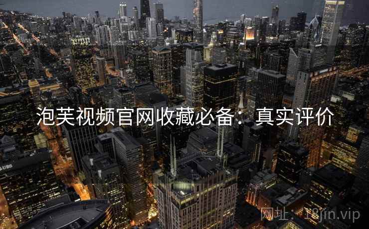 泡芙视频官网收藏必备：真实评价