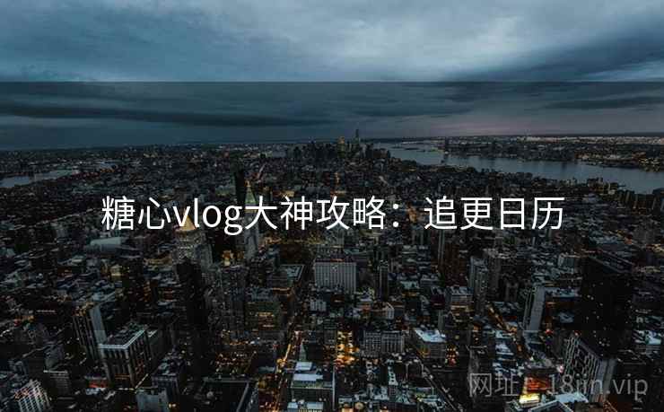 糖心vlog大神攻略：追更日历