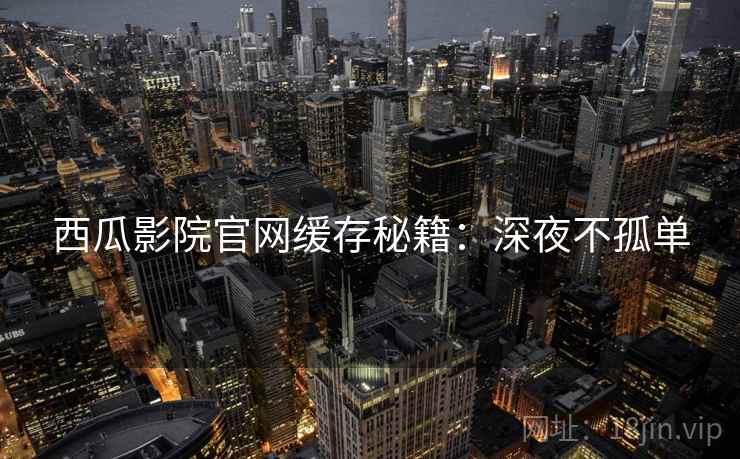 西瓜影院官网缓存秘籍：深夜不孤单