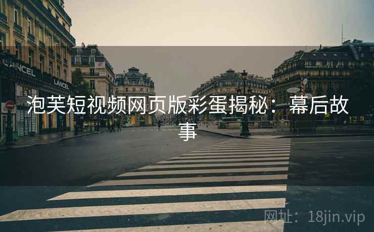 泡芙短视频网页版彩蛋揭秘：幕后故事