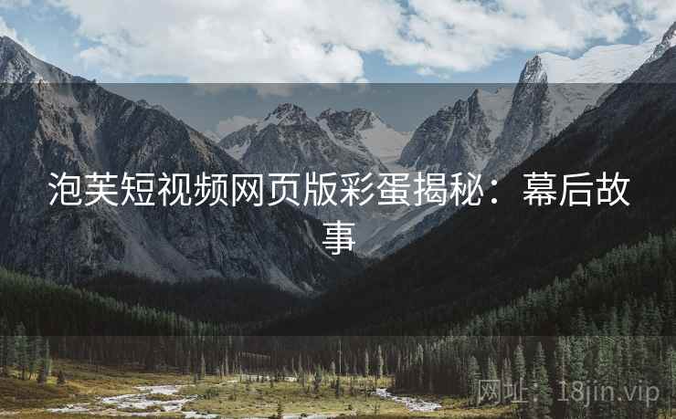 泡芙短视频网页版彩蛋揭秘：幕后故事