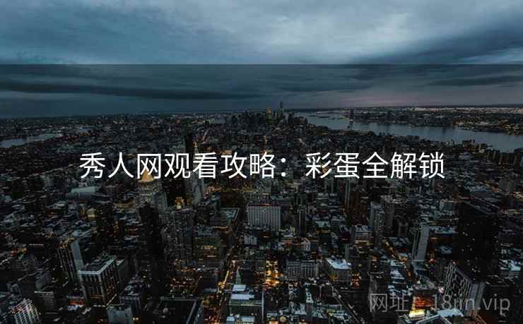 秀人网观看攻略：彩蛋全解锁