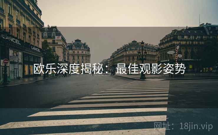欧乐深度揭秘：最佳观影姿势