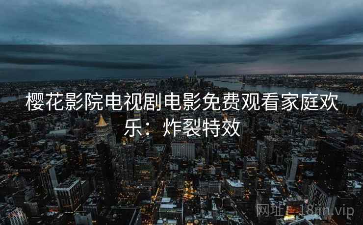 樱花影院电视剧电影免费观看家庭欢乐：炸裂特效