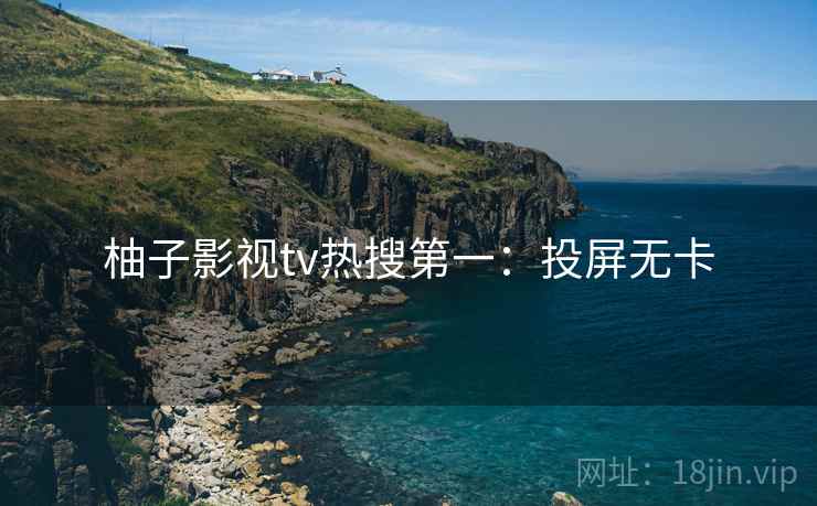 柚子影视tv热搜第一：投屏无卡
