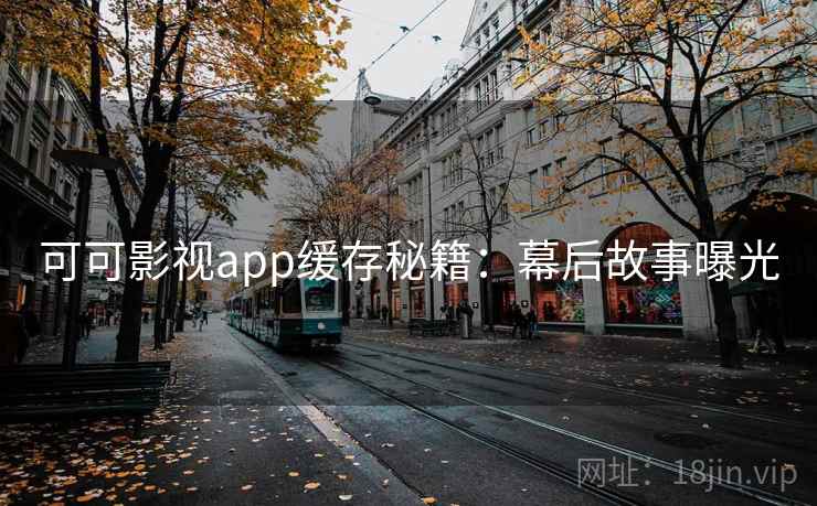 可可影视app缓存秘籍：幕后故事曝光