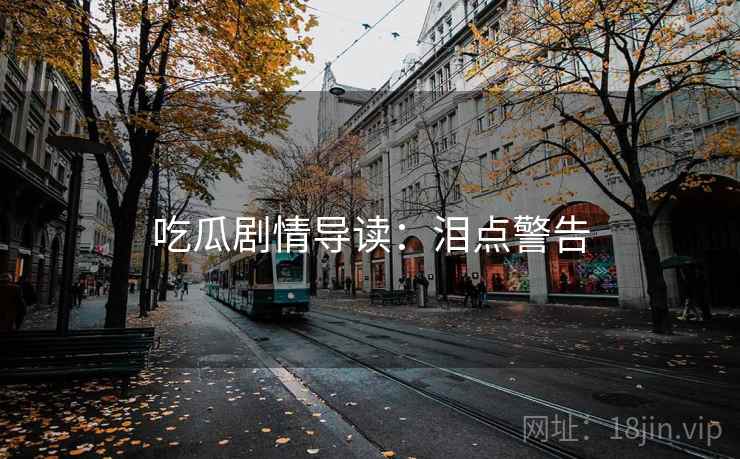 吃瓜剧情导读：泪点警告