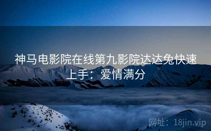 神马电影院在线第九影院达达兔快速上手：爱情满分