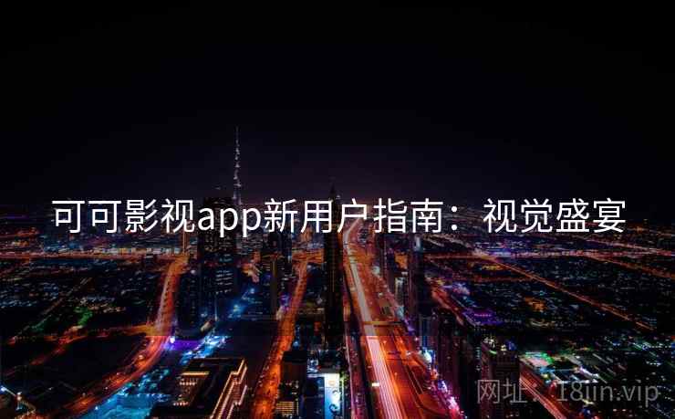 可可影视app新用户指南：视觉盛宴