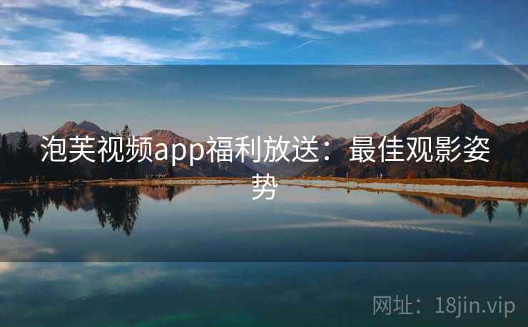 泡芙视频app福利放送：最佳观影姿势
