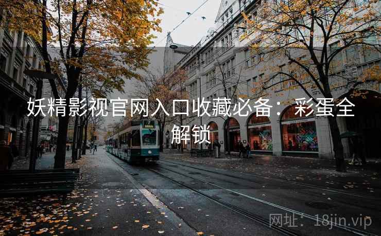 妖精影视官网入口收藏必备：彩蛋全解锁