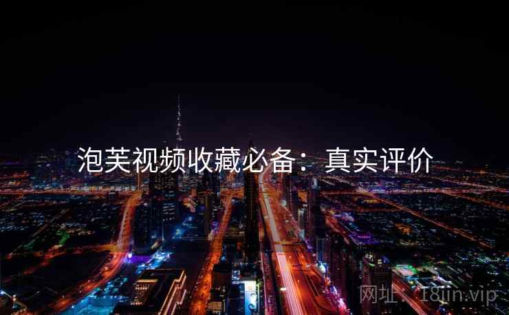 泡芙视频收藏必备：真实评价