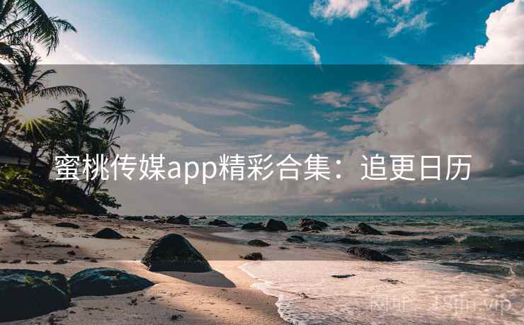 蜜桃传媒app精彩合集：追更日历