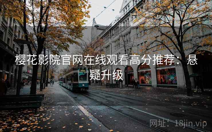 樱花影院官网在线观看高分推荐：悬疑升级