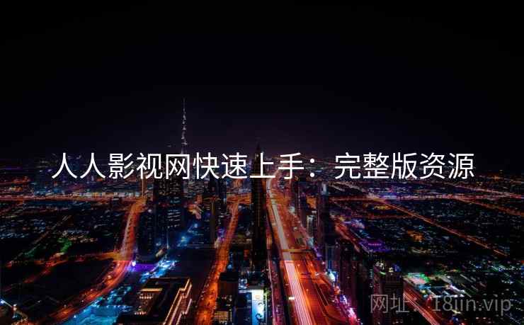 人人影视网快速上手：完整版资源