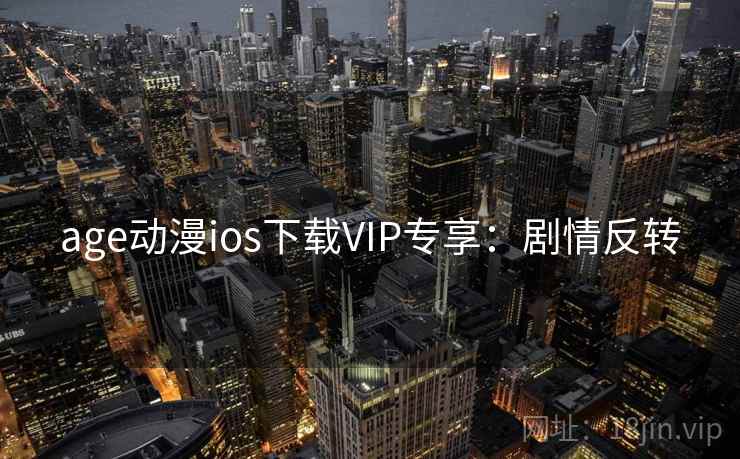 age动漫ios下载VIP专享：剧情反转
