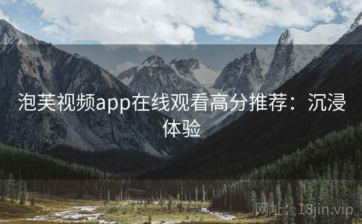 泡芙视频app在线观看高分推荐：沉浸体验
